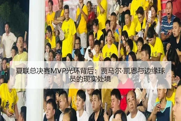 夏联总决赛MVP光环背后：贾马尔·凯恩与边缘球员的现实处境